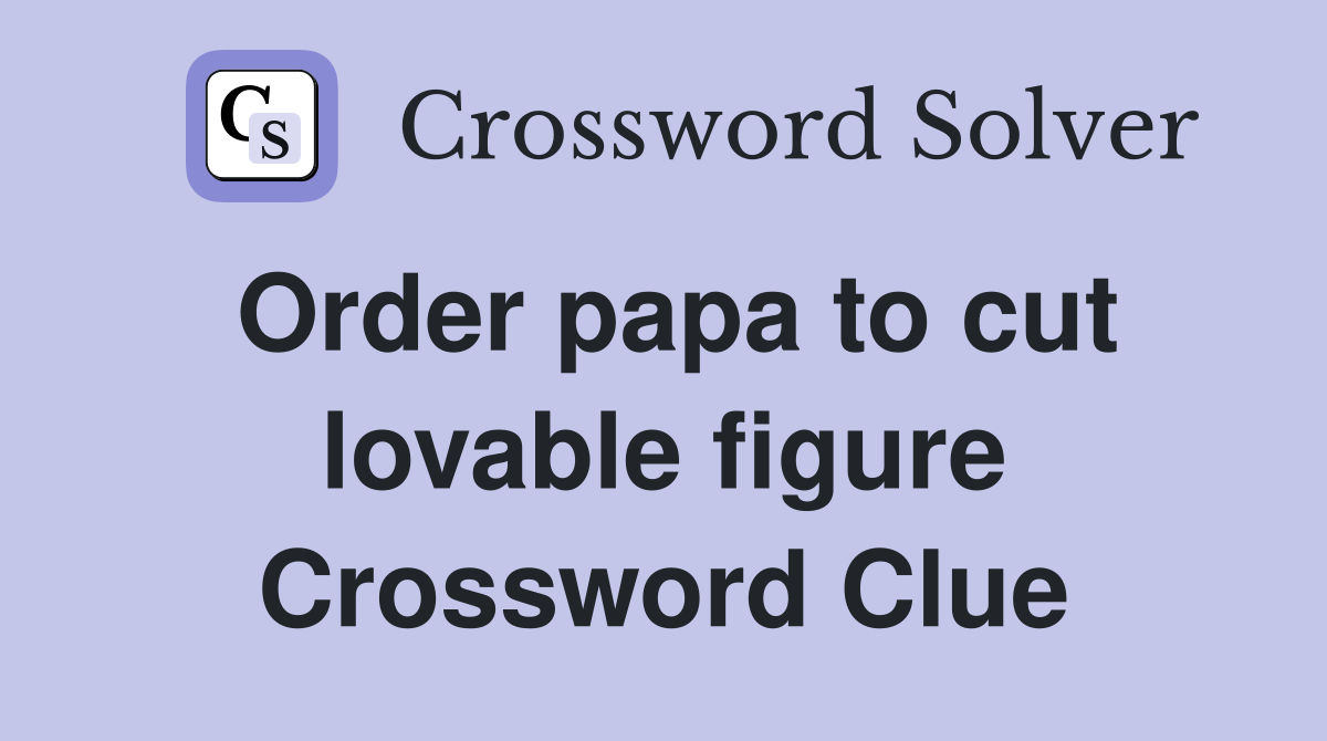 Order papa to cut lovable figure Crossword Clue Answers Crossword